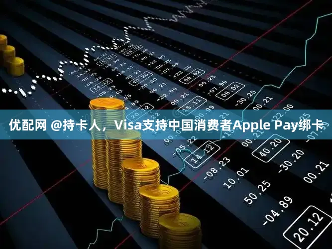 优配网 @持卡人，Visa支持中国消费者Apple Pay绑卡