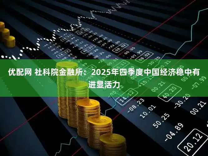 优配网 社科院金融所：2025年四季度中国经济稳中有进显活力