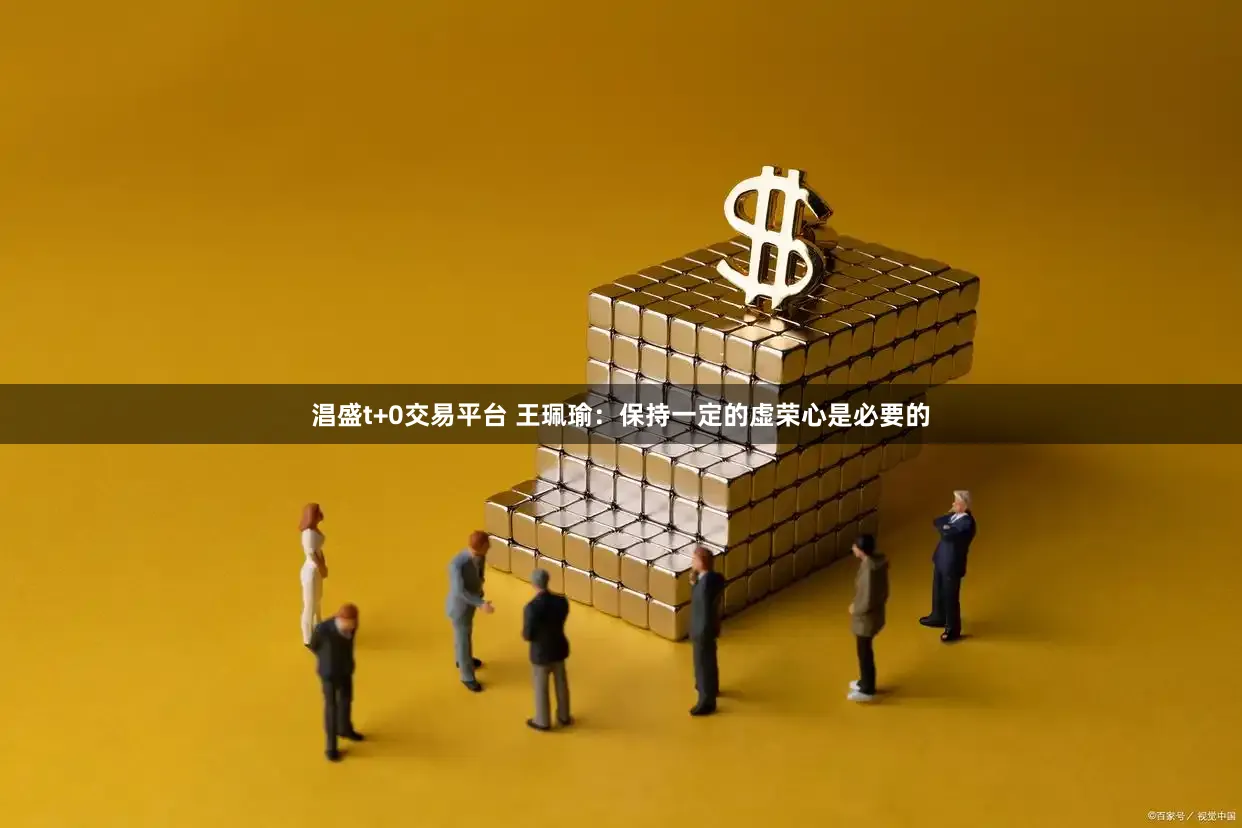 淐盛t+0交易平台 王珮瑜：保持一定的虚荣心是必要的