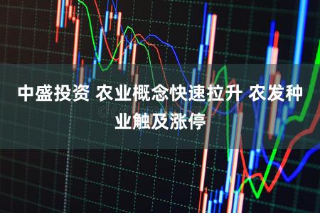中盛投资 农业概念快速拉升 农发种业触及涨停
