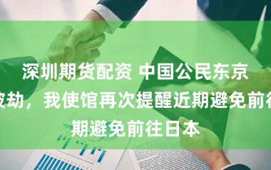 深圳期货配资 中国公民东京街头被劫，我使馆再次提醒近期避免前往日本