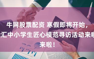 牛网股票配资 寒假即将开始，徐汇中小学生匠心模范寻访活动来啦！