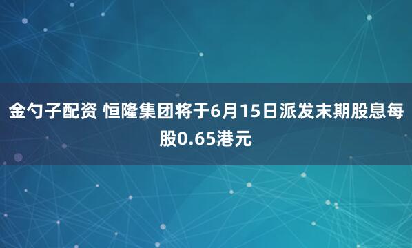 金勺子配资 恒隆集团将于6月15日派发末期股息每股0.65港元