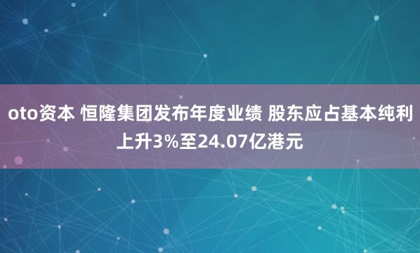 oto资本 恒隆集团发布年度业绩 股东应占基本纯利上升3%至24.07亿港元