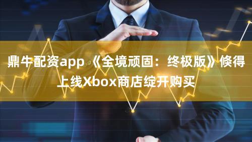 鼎牛配资app 《全境顽固：终极版》倏得上线Xbox商店绽开购买