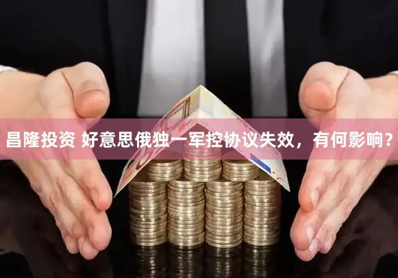 昌隆投资 好意思俄独一军控协议失效，有何影响？