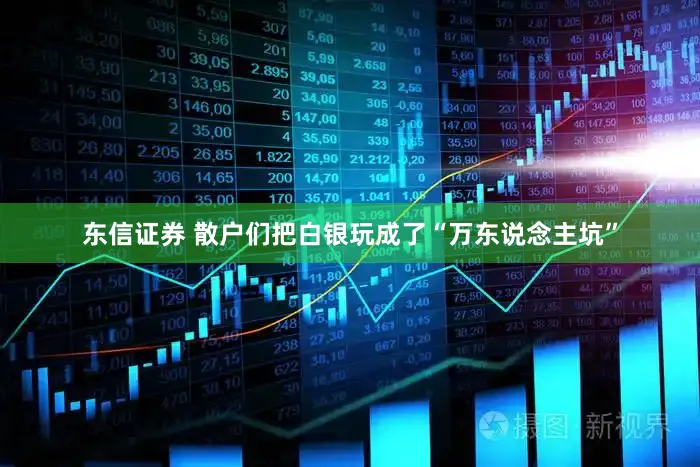 东信证券 散户们把白银玩成了“万东说念主坑”