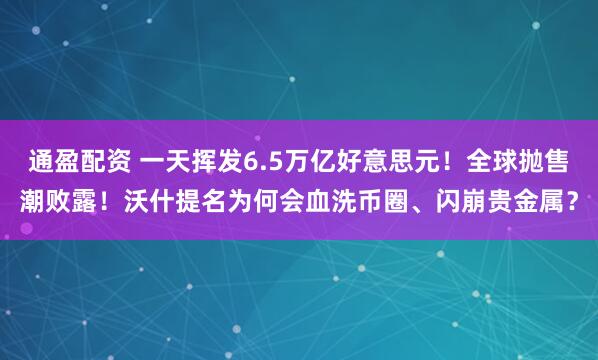 通盈配资 一天挥发6.5万亿好意思元！全球抛售潮败露！沃什提名为何会血洗币圈、闪崩贵金属？