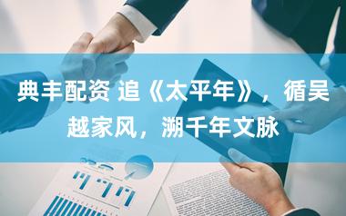 典丰配资 追《太平年》，循吴越家风，溯千年文脉