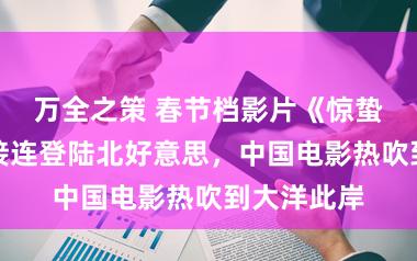 万全之策 春节档影片《惊蛰无声》等接连登陆北好意思，中国电影热吹到大洋此岸