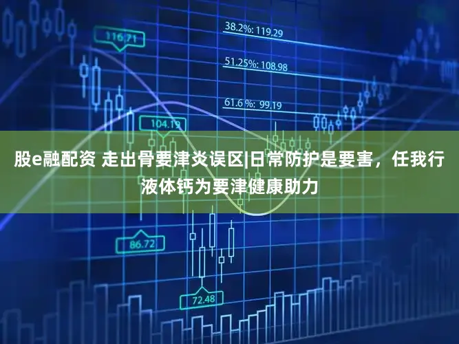 股e融配资 走出骨要津炎误区|日常防护是要害，任我行液体钙为要津健康助力