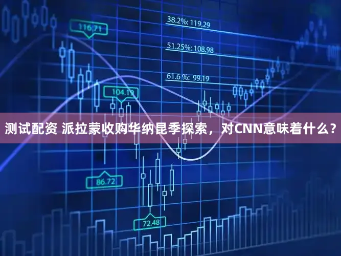 测试配资 派拉蒙收购华纳昆季探索，对CNN意味着什么？