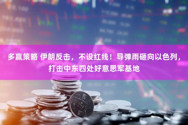 多赢策略 伊朗反击，不设红线！导弹雨砸向以色列，打击中东四处好意思军基地