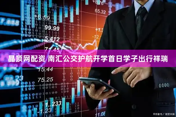 晶顶网配资 南汇公交护航开学首日学子出行祥瑞