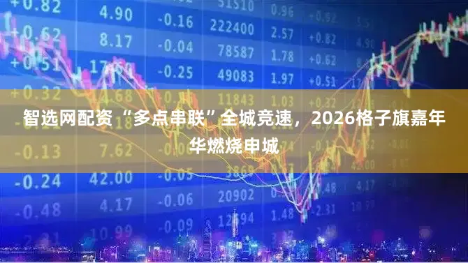 智选网配资 “多点串联”全城竞速，2026格子旗嘉年华燃烧申城