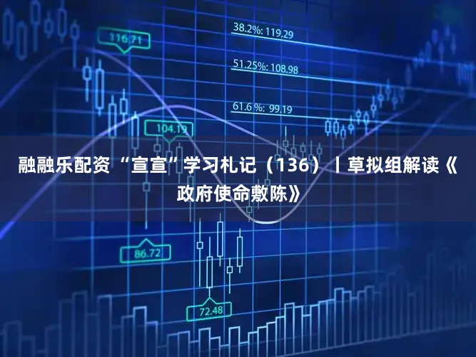 融融乐配资 “宣宣”学习札记（136）丨草拟组解读《政府使命敷陈》