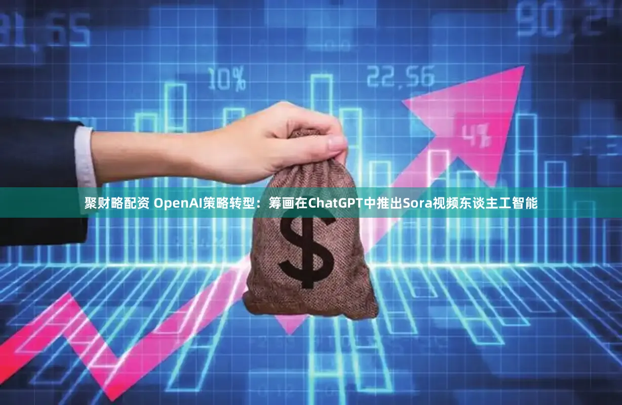 聚财略配资 OpenAI策略转型：筹画在ChatGPT中推出Sora视频东谈主工智能