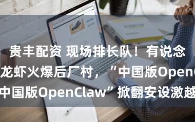 贵丰配资 现场排长队！有说念龙虾线下送龙虾火爆后厂村，“中国版OpenClaw”掀翻安设激越