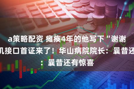 a策略配资 瘫痪4年的他写下“谢谢”，脑机接口首证来了！华山病院院长：曩昔还有惊喜