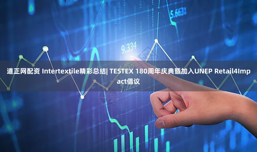 道正网配资 Intertextile精彩总结| TESTEX 180周年庆典暨加入UNEP Retail4Impact倡议
