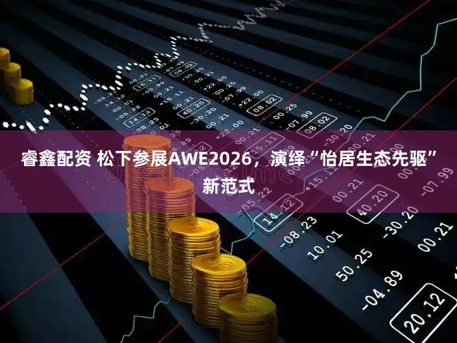 睿鑫配资 松下参展AWE2026，演绎“怡居生态先驱”新范式