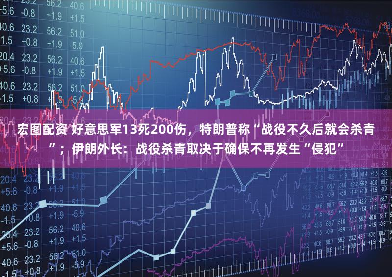 宏图配资 好意思军13死200伤，特朗普称“战役不久后就会杀青”；伊朗外长：战役杀青取决于确保不再发生“侵犯”