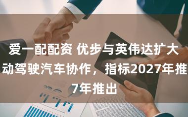 爱一配配资 优步与英伟达扩大自动驾驶汽车协作，指标2027年推出