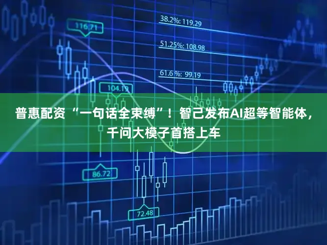 普惠配资 “一句话全束缚”！智己发布AI超等智能体，千问大模子首搭上车