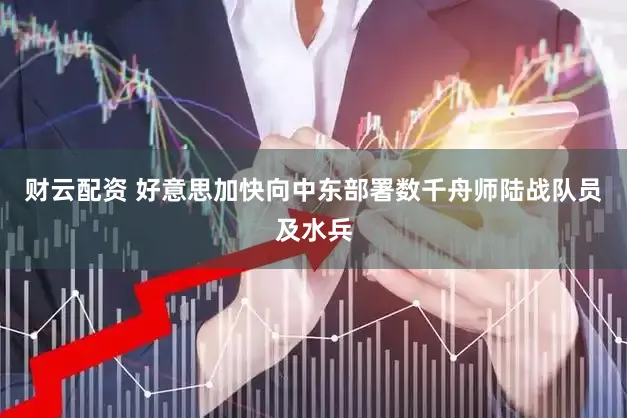 财云配资 好意思加快向中东部署数千舟师陆战队员及水兵