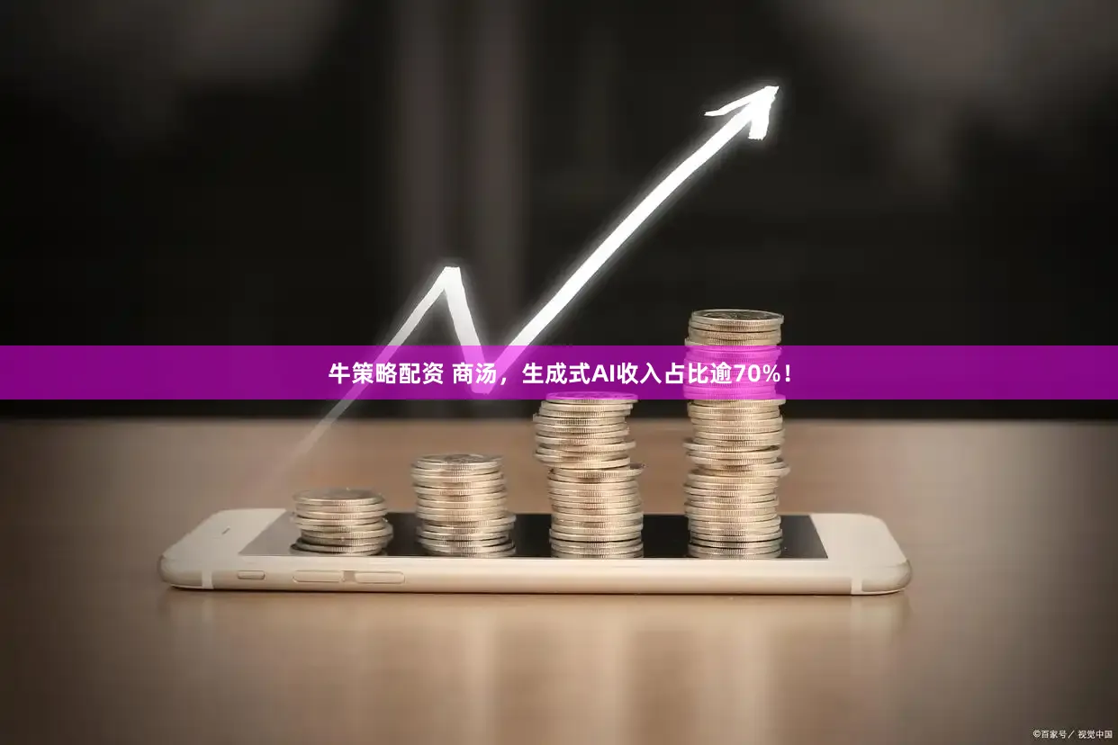 牛策略配资 商汤，生成式AI收入占比逾70%！