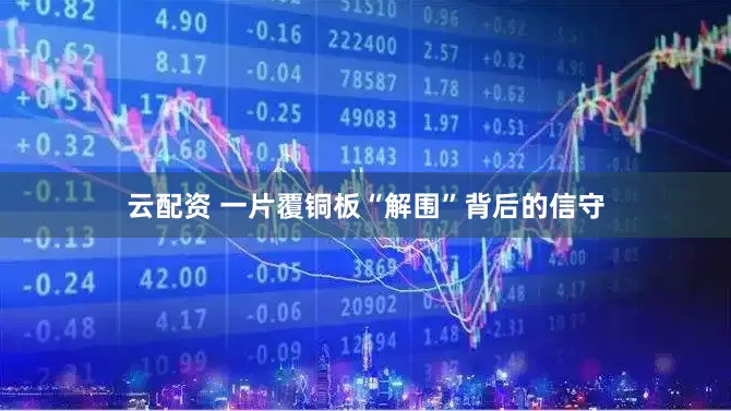 云配资 一片覆铜板“解围”背后的信守