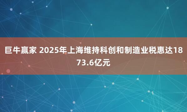 巨牛赢家 2025年上海维持科创和制造业税惠达1873.6亿元