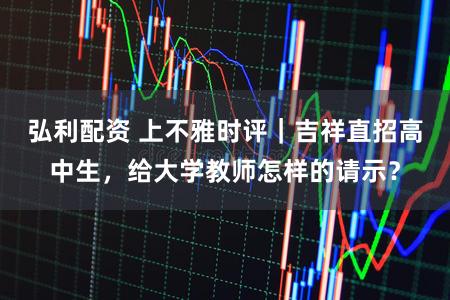弘利配资 上不雅时评｜吉祥直招高中生，给大学教师怎样的请示？