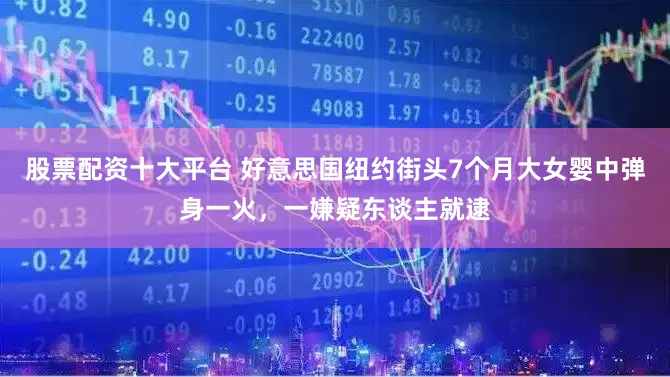 股票配资十大平台 好意思国纽约街头7个月大女婴中弹身一火，一嫌疑东谈主就逮