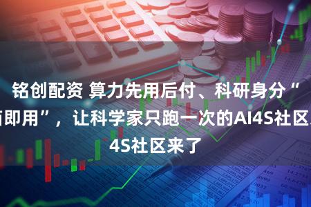 铭创配资 算力先用后付、科研身分“开箱即用”，让科学家只跑一次的AI4S社区来了