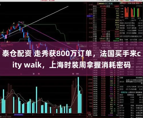 泰仓配资 走秀获800万订单，法国买手来city walk，上海时装周拿握消耗密码