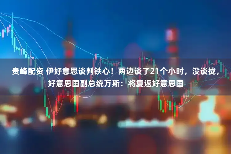 贵峰配资 伊好意思谈判铁心！两边谈了21个小时，没谈拢，好意思国副总统万斯：将复返好意思国