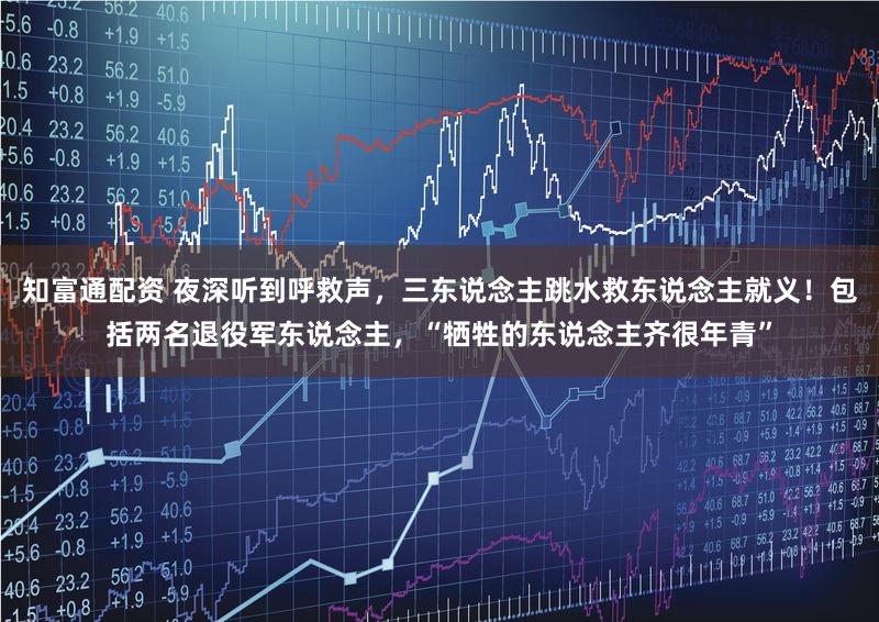 知富通配资 夜深听到呼救声，三东说念主跳水救东说念主就义！包括两名退役军东说念主，“牺牲的东说念主齐很年青”