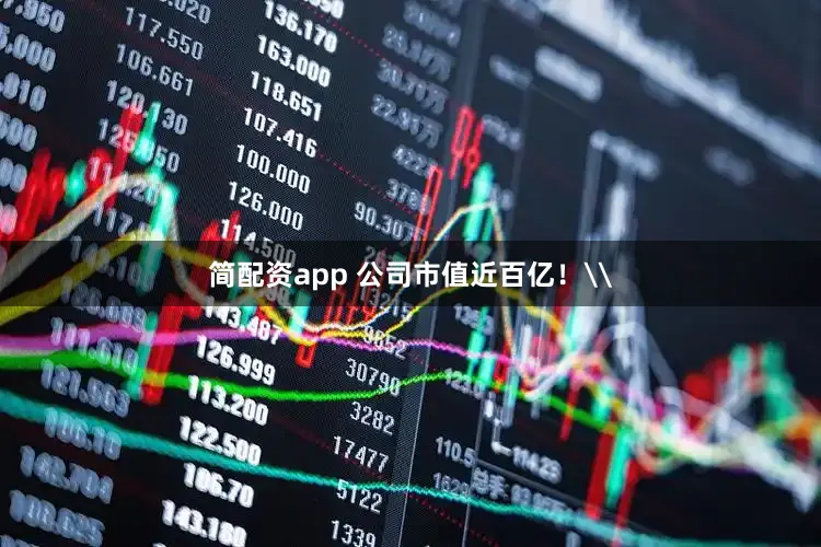 简配资app 公司市值近百亿!\