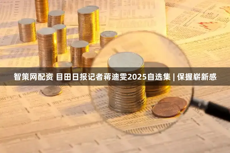 智策网配资 目田日报记者蒋迪雯2025自选集 | 保握崭新感