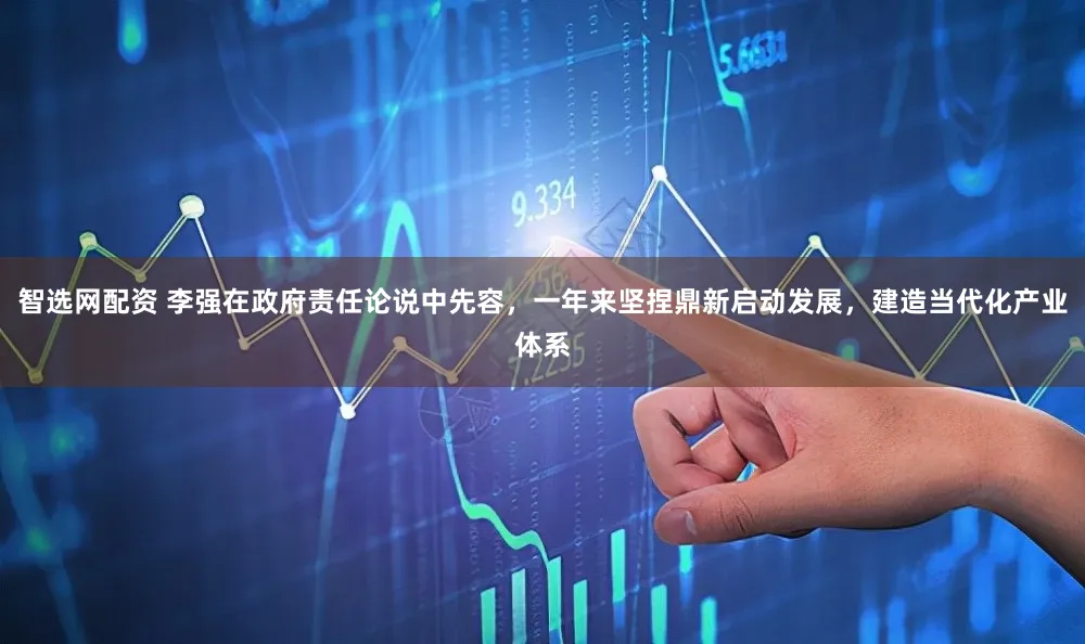 智选网配资 李强在政府责任论说中先容,一年来坚捏鼎新启动发展,建造当代化产业体系