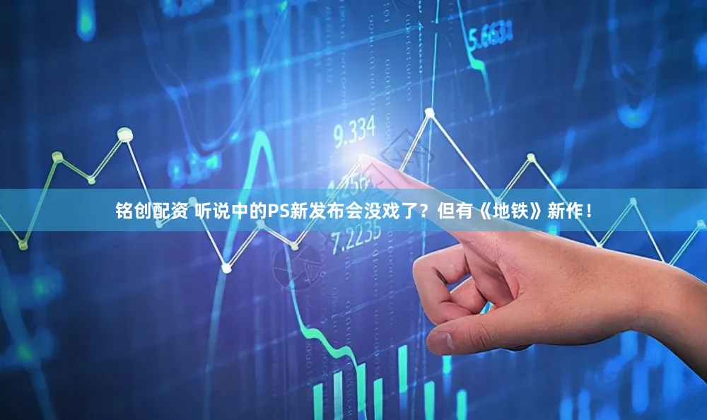 铭创配资 听说中的PS新发布会没戏了？但有《地铁》新作！