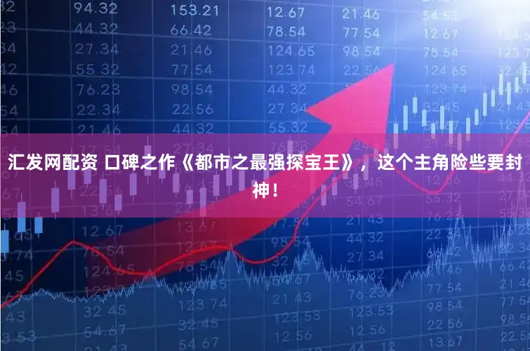 汇发网配资 口碑之作《都市之最强探宝王》,这个主角险些要封神!