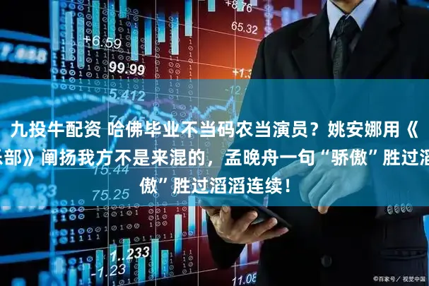 九投牛配资 哈佛毕业不当码农当演员？姚安娜用《仁心俱乐部》阐扬我方不是来混的，孟晚舟一句“骄傲”胜过滔滔连续！