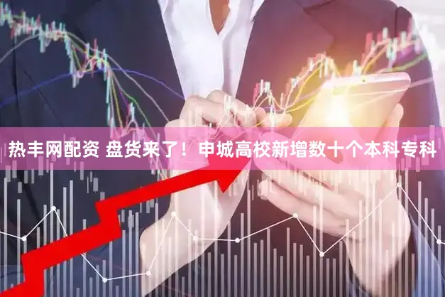 热丰网配资 盘货来了！申城高校新增数十个本科专科
