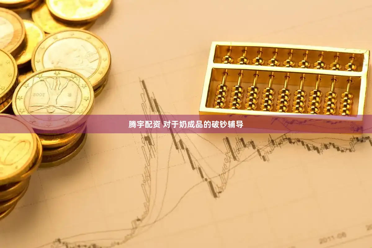腾宇配资 对于奶成品的破钞辅导