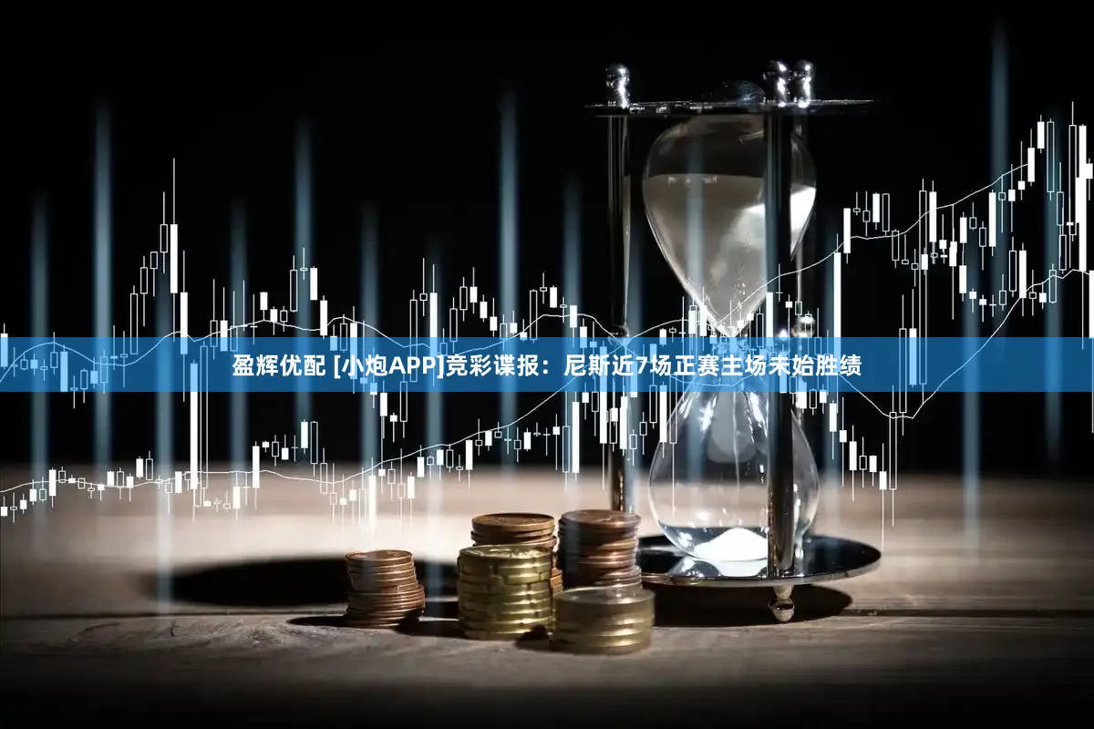 盈辉优配 [小炮APP]竞彩谍报：尼斯近7场正赛主场未始胜绩