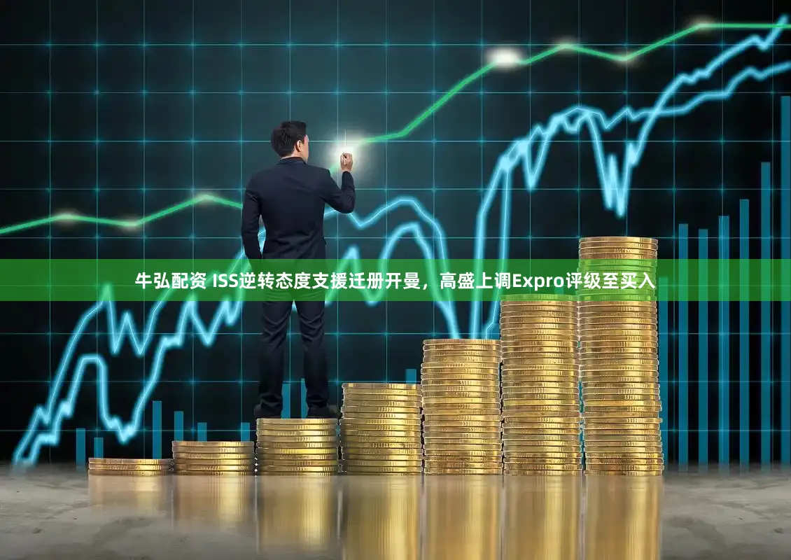 牛弘配资 ISS逆转态度支援迁册开曼，高盛上调Expro评级至买入