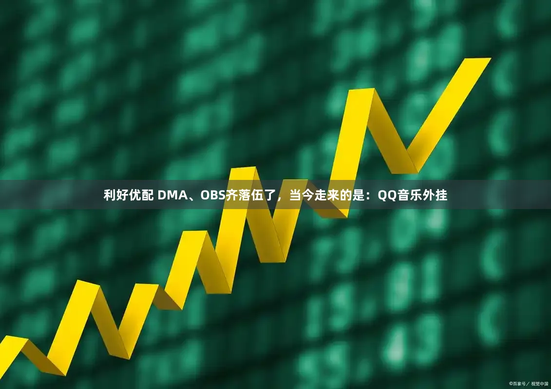 利好优配 DMA、OBS齐落伍了，当今走来的是：QQ音乐外挂