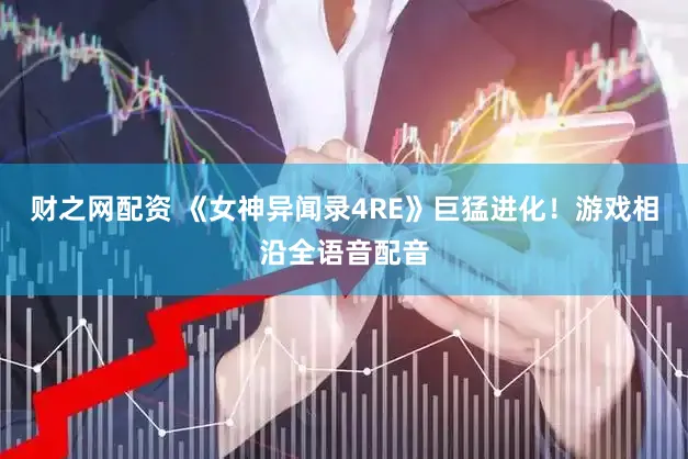 财之网配资 《女神异闻录4RE》巨猛进化！游戏相沿全语音配音